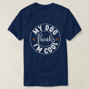 My Dog Thinks I'm Cool T-Shirt