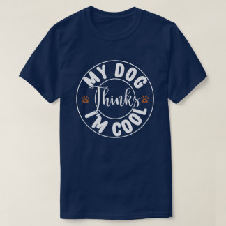 My Dog Thinks I'm Cool T-Shirt
