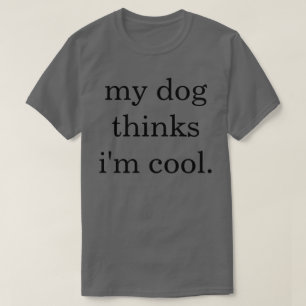My Dog Thinks Im Cool t-shirt