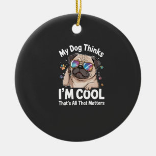My Dog Thinks I'm Cool That's All That Matters Ceramic Ornament