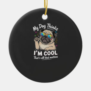 My Dog Thinks I'm Cool That's All That Matters Ceramic Ornament