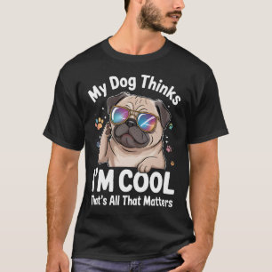 My Dog Thinks I'm Cool That's All That Matters  T-Shirt