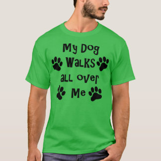 My Dog Walks All Over Me T-Shirt