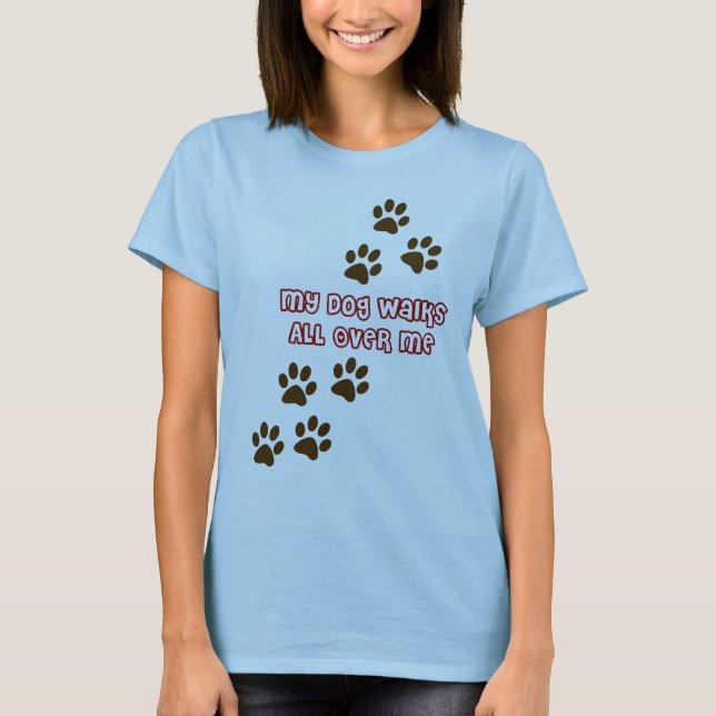 My Dog Walks All Over Me T-Shirt (Front)