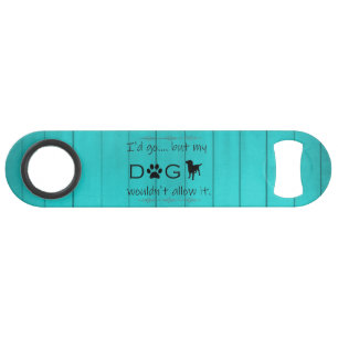 My Dog Wouldn't Allow It Bottle Opener - Teal Bar Key