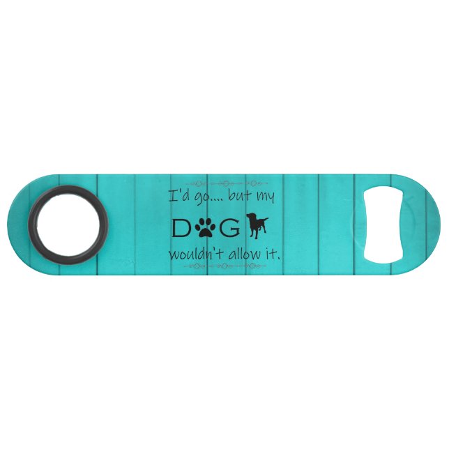 My Dog Wouldn't Allow It Bottle Opener - Teal Bar Key (Front (Horizontal))