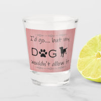 My Dog Wouldn't Allow It Shot glass