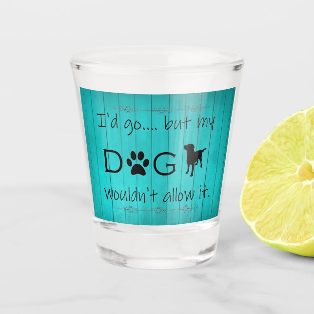 My Dog Wouldn't Allow It Shot glass - Teal (Front)