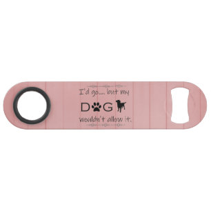 My Dog Wouldn't Allow It Steel Bottle Opener Bar Key