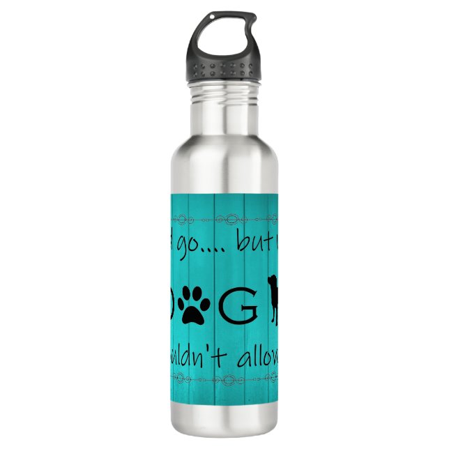 My Dog Wouldn't Allow It Water Bottle - Teal (Front)