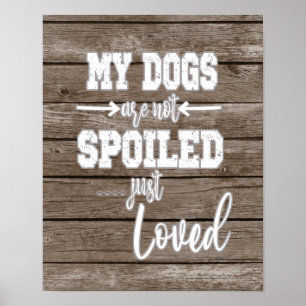 My Dogs; Not Spoiled Just Loved Quote  Poster