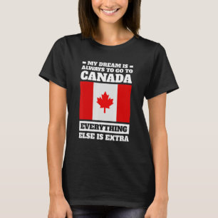 my dream is always to go to Canada Canadian T-Shirt