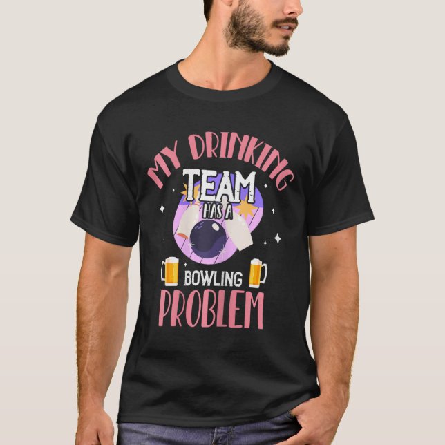 My Drinking Team Has A Bowling Problem Beer Drink  T-Shirt (Front)