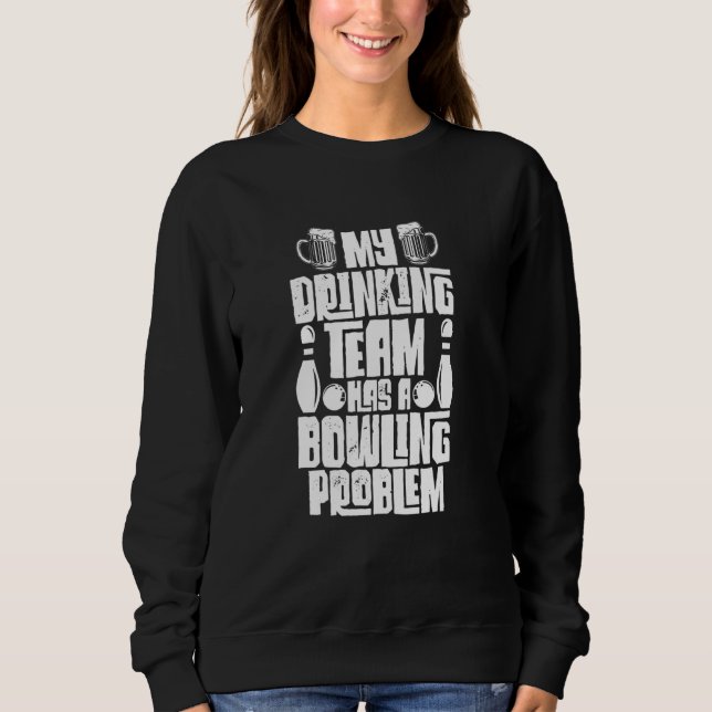My Drinking Team Has A Bowling Problem Funny Bowle Sweatshirt (Front)
