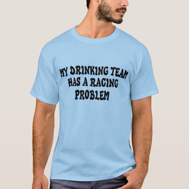 My Drinking Team Has A Racing Problem T-Shirt (Front)