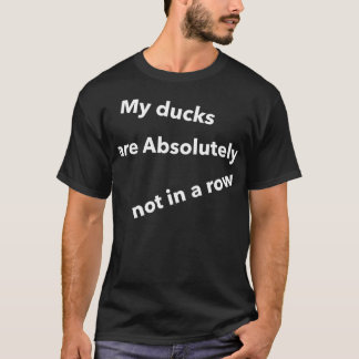 My Ducks are absolutely not in a row Funny Quotes  T-Shirt