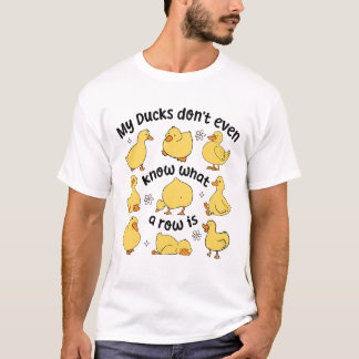 My Ducks Don’t Even Know What a Row Is – Funny Duc T-Shirt