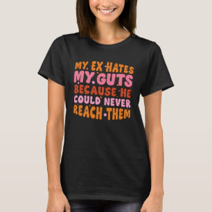 My Ex Hates My Guts Because He Could Never Reach T T-Shirt