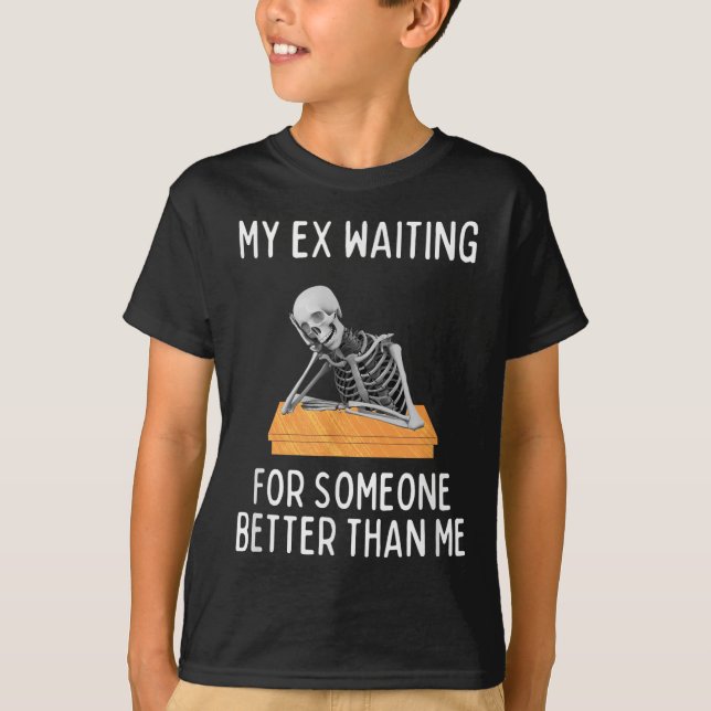 My Ex Waiting For Someone Better Than Me Funny Ex  T-Shirt (Front)