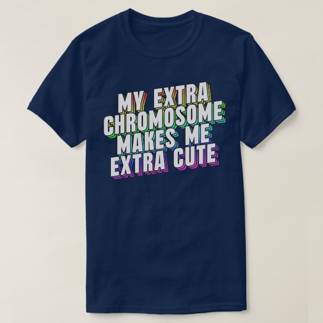 My Extra Chromosome Makes Me Extra Cute T-Shirt (Design Front)