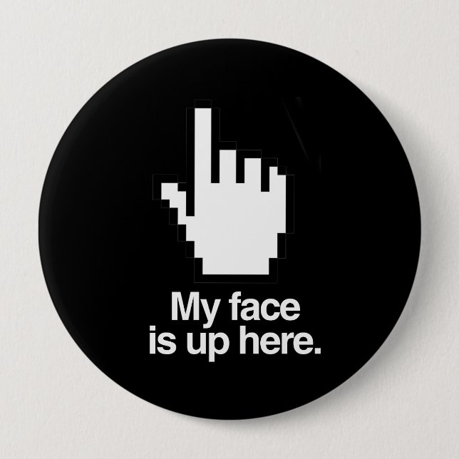 MY FACE IS UP HERE 4 INCH ROUND BUTTON (Front)
