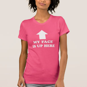 My face is up here. funny t-shirt. T-Shirt