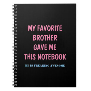 MY FAVORITE BROTHER GAVE ME THIS NOTEBOOK