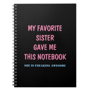MY FAVORITE SISTER GAVE ME THIS NOTEBOOK