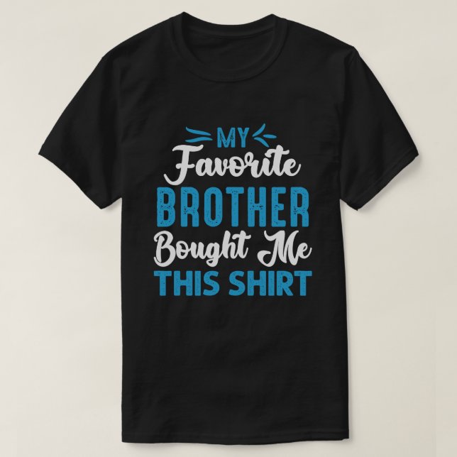 My Favourite BROTHER Bought Me This Shirt (Design Front)