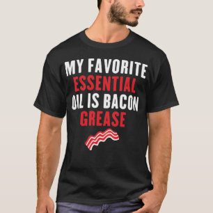 My Favourite Essential Oil Is Bacon Grease T-Shirt
