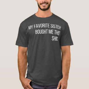 My Favourite Sister Bought Me This Shirt Funny Bro