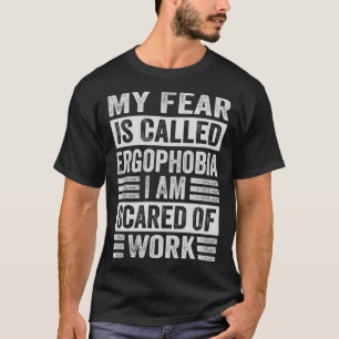 My Fear Is Called Ergophobia I Am Scared Of Work T-Shirt