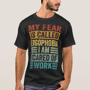 My Fear Is Called Ergophobia I Am Scared Of Work T-Shirt