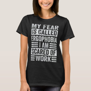 My Fear Is Called Ergophobia I Am Scared Of Work T-Shirt