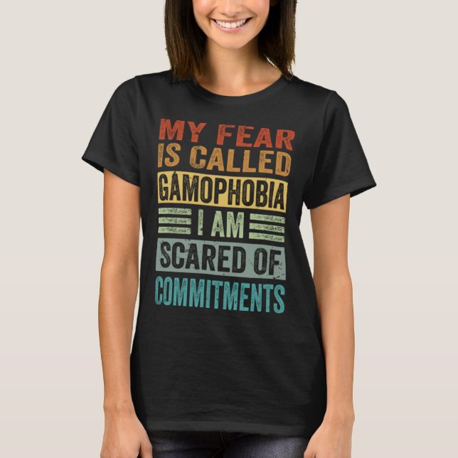 My Fear Is Called Gamophobia I Am Scared Of Commit T-Shirt (Front)