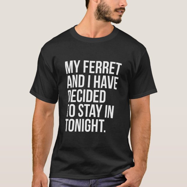 My Ferret And I Have Decided To Stay In Tonight Fu T-Shirt (Front)