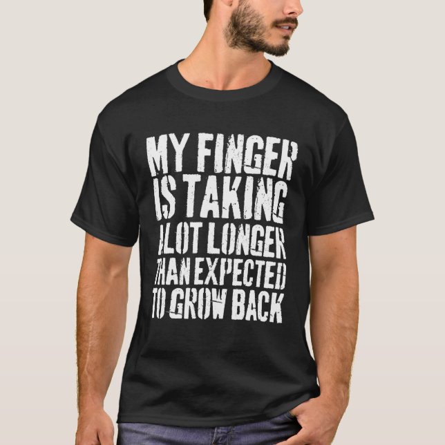 My Finger Is Taking A Lot Longer Finger Amputee Fu T-Shirt (Front)