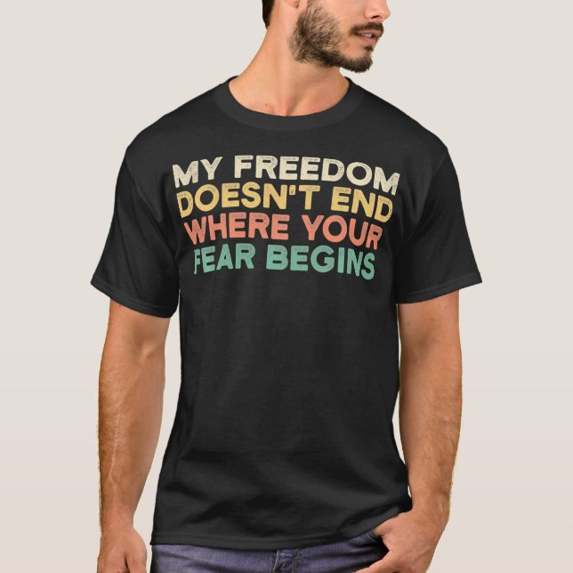 My Freedom Doesn't End Where Your Fear Begins Anti T-Shirt (Front)
