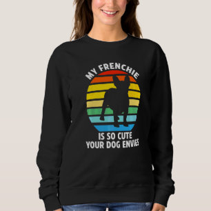 My Frenchie Is So Cute Your Dog Envies Frenchie Ow Sweatshirt