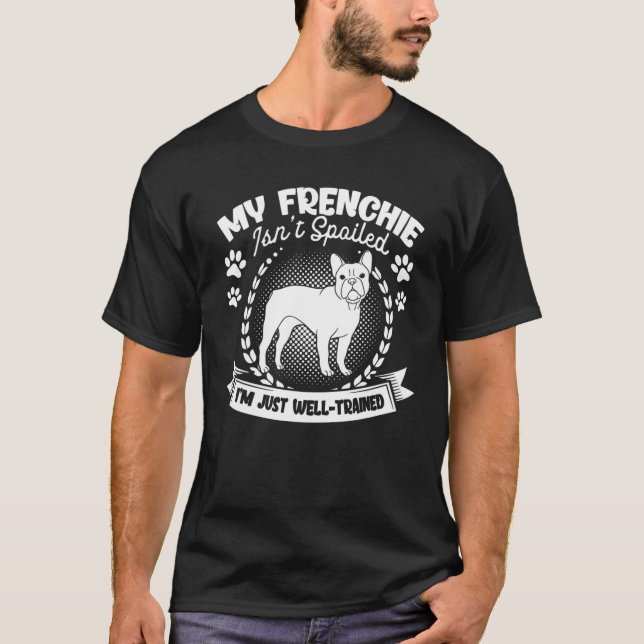 My Frenchie Isn't Spoiled French Bulldog Owner Fre T-Shirt (Front)