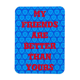 My Friends Are Better Than Yours Magnet