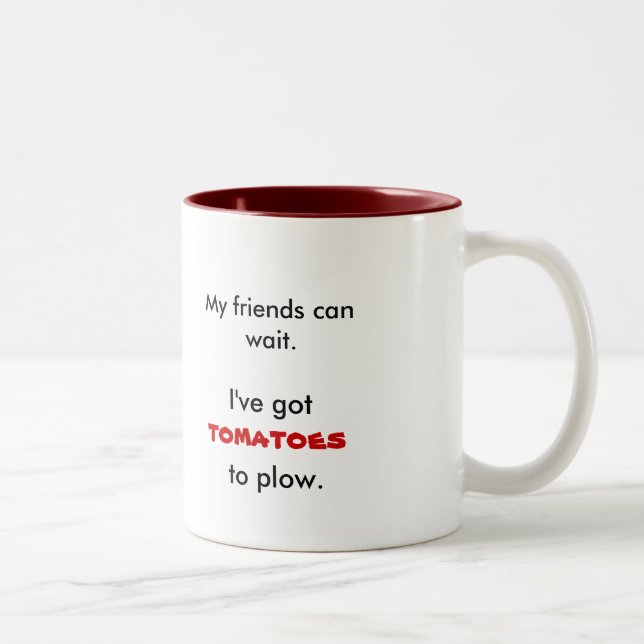 My friends can wait., I've got, tomatoes, to plow. Two-Tone Coffee Mug (Right)