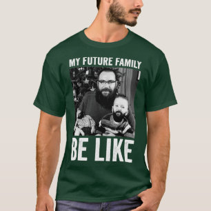 my future family be like 2 T-Shirt
