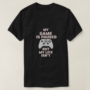 My Game Is Paused But My Life Isn't Art T-Shirt