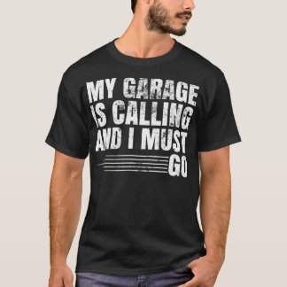 My Garage Is Calling and I Must Go T-Shirt