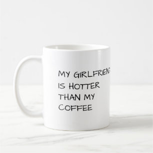 MY GIRLFRIEND IS HOTTER THAN MY COFFEE MUG