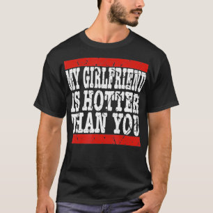 My girlfriend is hotter than you Funny Relationshi T-Shirt