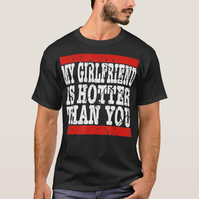 My girlfriend is hotter than you Funny Relationshi T-Shirt (Front)
