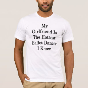My Girlfriend Is The Hottest Ballet Dancer I Know T-Shirt