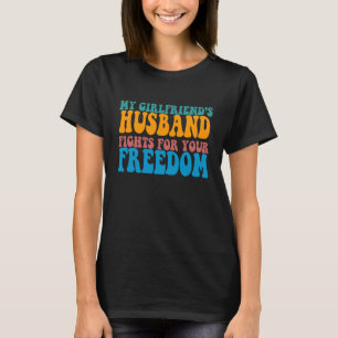 My Girlfriends Husband Fights For Your Freedom T-Shirt